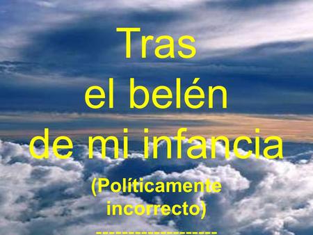 Tras el belén de mi infancia ------------------- -- (Políticamente incorrecto) ------------------- ----------------------------------------