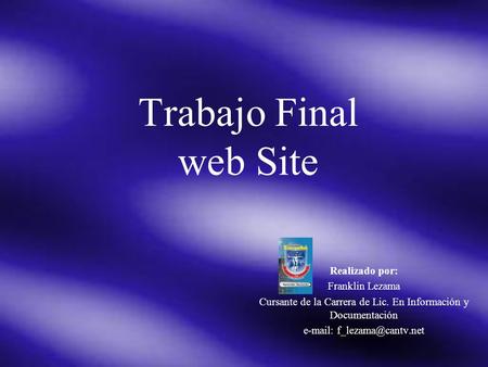 Trabajo Final web Site Realizado por: Franklin Lezama Cursante de la Carrera de Lic. En Información y Documentación