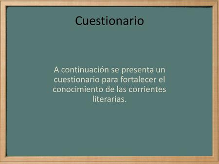 Cuestionario A continuación se presenta un cuestionario para fortalecer el conocimiento de las corrientes literarias.