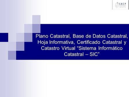 Plano Catastral, Base de Datos Catastral, Hoja Informativa, Certificado Catastral y Catastro Virtual “Sistema Informático Catastral – SIC”