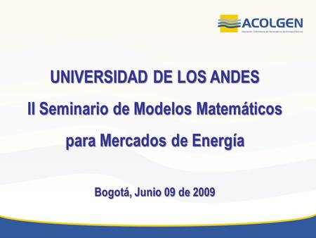 UNIVERSIDAD DE LOS ANDES II Seminario de Modelos Matemáticos para Mercados de Energía Bogotá, Junio 09 de 2009.