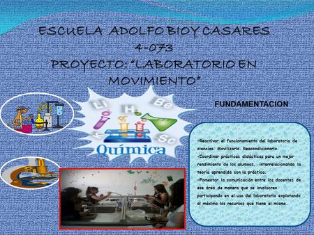 FUNDAMENTACION Reactivar el funcionamiento del laboratorio de ciencias. Movilizarlo. Reacondicionarlo. Coordinar prácticas didácticas para un mejor rendimiento.