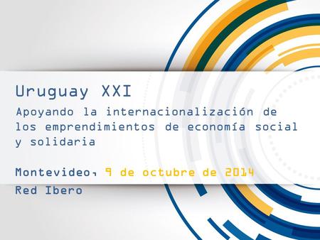 Uruguay XXI Apoyando la internacionalización de los emprendimientos de economía social y solidaria Montevideo, 9 de octubre de 2014 Red Ibero.