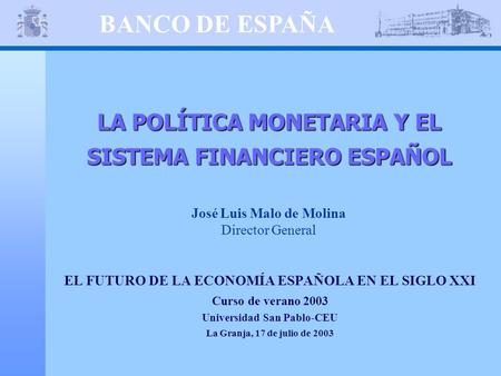 BANCO DE ESPAÑA LA POLÍTICA MONETARIA Y EL SISTEMA FINANCIERO ESPAÑOL José Luis Malo de Molina Director General EL FUTURO DE LA ECONOMÍA ESPAÑOLA EN EL.