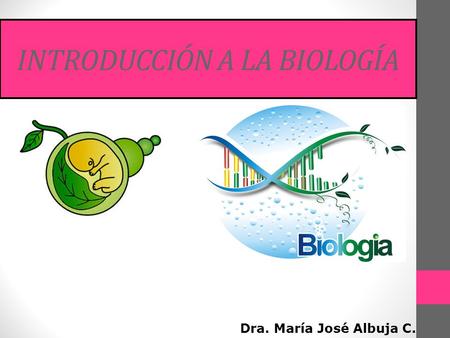 Dra. María José Albuja C. INTRODUCCIÓN A LA BIOLOGÍA.