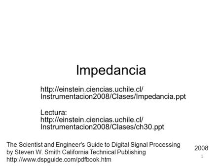 1 Impedancia 2008  Instrumentacion2008/Clases/Impedancia.ppt Lectura:  Instrumentacion2008/Clases/ch30.ppt.