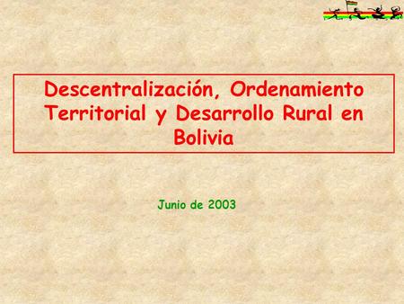 Descentralización, Ordenamiento Territorial y Desarrollo Rural en Bolivia Junio de 2003.