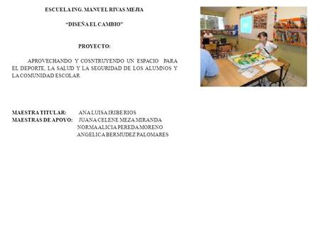 ESCUELA ING. MANUEL RIVAS MEJIA “DISEÑA EL CAMBIO” PROYECTO: APROVECHANDO Y COSNTRUYENDO UN ESPACIO PARA EL DEPORTE, LA SALUD Y LA SEGURIDAD DE LOS ALUMNOS.