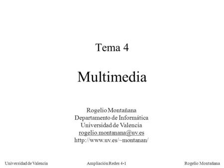 Ampliación Redes 4-1 Universidad de Valencia Rogelio Montañana Tema 4 Multimedia Rogelio Montañana Departamento de Informática Universidad de Valencia.
