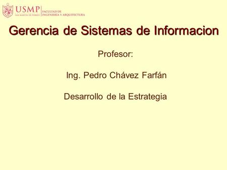 Profesor: Ing. Pedro Chávez Farfán Desarrollo de la Estrategia Gerencia de Sistemas de Informacion.
