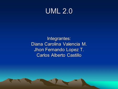 UML 2.0 Integrantes: Diana Carolina Valencia M. Jhon Fernando Lopez T. Carlos Alberto Castillo.