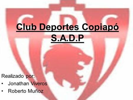 Club Deportes Copiapó S.A.D.P Realizado por: Jonathan Viveros Roberto Muñoz.