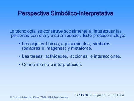 Perspectiva Simbólico-Interpretativa La tecnología se construye socialmente al interactuar las personas con ella y a su al rededor. Este proceso incluye: