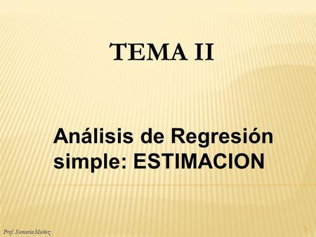 1 TEMA II Prof. Samaria Muñoz Análisis de Regresión simple: ESTIMACION.