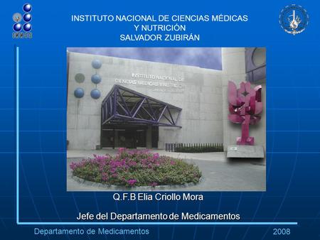 Departamento de Medicamentos 2008 INSTITUTO NACIONAL DE CIENCIAS MÉDICAS Y NUTRICIÓN SALVADOR ZUBIRÁN Q.F.B Elia Criollo Mora Jefe del Departamento de.