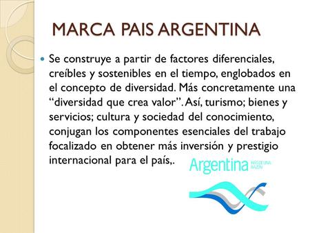 MARCA PAIS ARGENTINA Se construye a partir de factores diferenciales, creíbles y sostenibles en el tiempo, englobados en el concepto de diversidad. Más.