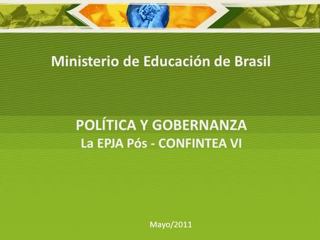 POLÍTICA Y GOBERNANZA La EPJA Pós - CONFINTEA VI Mayo/2011 Ministerio de Educación de Brasil.