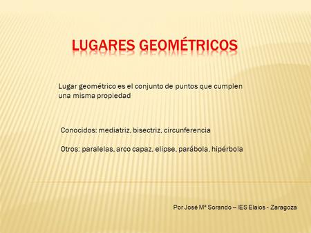 Lugares geométricos Lugar geométrico es el conjunto de puntos que cumplen una misma propiedad Conocidos: mediatriz, bisectriz, circunferencia Otros: paralelas,