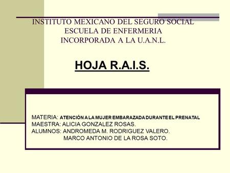 INSTITUTO MEXICANO DEL SEGURO SOCIAL ESCUELA DE ENFERMERIA INCORPORADA A LA U.A.N.L. HOJA R.A.I.S. MATERIA: ATENCIÓN A LA MUJER EMBARAZADA DURANTE EL.