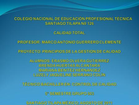 COLEGIO NACIONAL DE EDUCACIÓN PROFESIONAL TÉCNICA SANTIAGO TILAPA N0 126   CALIDAD TOTAL   PROFESOR: MARCO ANTONIO GUERRERO CLEMENTE PROYECTO: PRINCIPIOS.