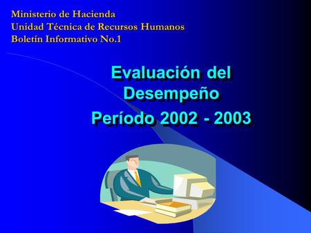 Ministerio de Hacienda Unidad Técnica de Recursos Humanos Boletín Informativo No.1 Evaluación del Desempeño Período 2002 - 2003 Evaluación del Desempeño.