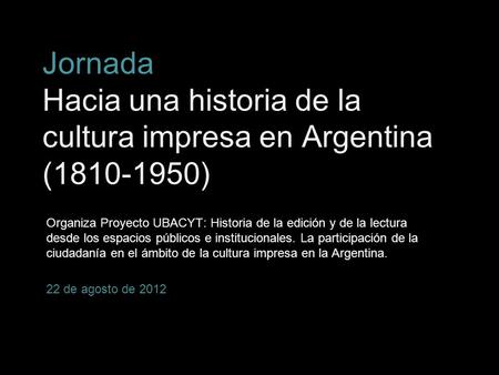 Hacia una historia Jornada Hacia una historia de la cultura impresa en Argentina (1810-1950) Organiza Proyecto UBACYT: Historia de la edición y de la.