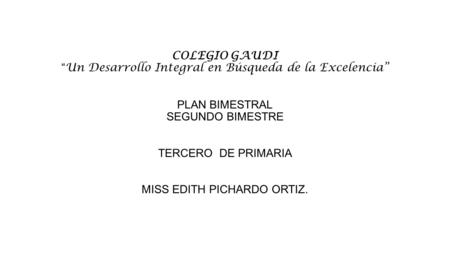 COLEGIO GAUDI “Un Desarrollo Integral en Búsqueda de la Excelencia” PLAN BIMESTRAL SEGUNDO BIMESTRE TERCERO DE PRIMARIA MISS EDITH PICHARDO ORTIZ.