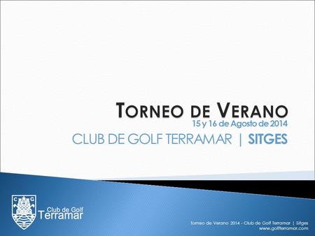 15 y 16 de Agosto de 2014 CLUB DE GOLF TERRAMAR | SITGES Torneo de Verano 2014 - Club de Golf Terramar | Sitges www.golfterramar.com.