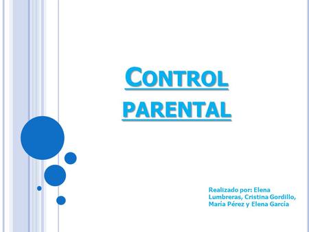 C ONTROL PARENTAL Realizado por: Elena Lumbreras, Cristina Gordillo, María Pérez y Elena García.