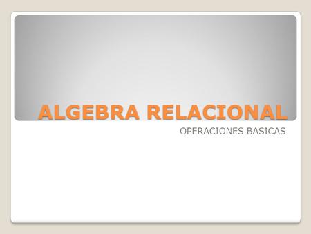 ALGEBRA RELACIONAL OPERACIONES BASICAS.
