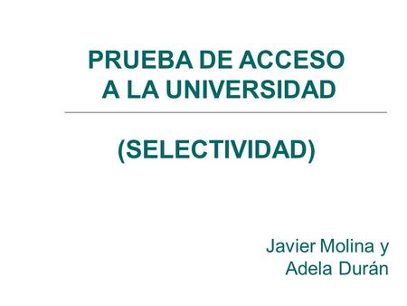 PRUEBA DE ACCESO A LA UNIVERSIDAD (SELECTIVIDAD) Javier Molina y Adela Durán.