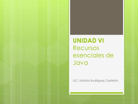 UNIDAD VI Recursos esenciales de Java LSC. Natalia Rodríguez Castellón.