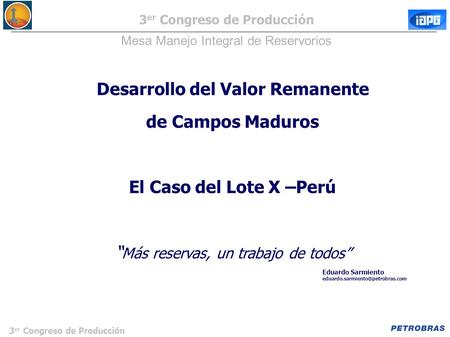 3 er Congreso de Producción Desarrollo del Valor Remanente de Campos Maduros El Caso del Lote X –Perú “ Más reservas, un trabajo de todos” 3 er Congreso.