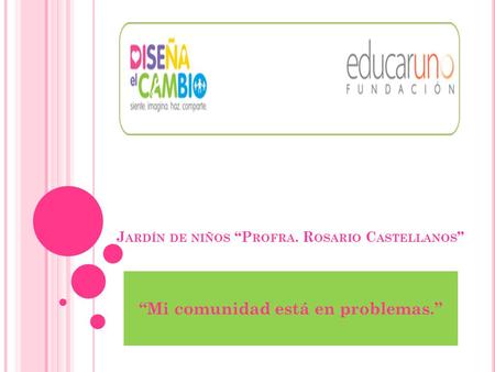 J ARDÍN DE NIÑOS “P ROFRA. R OSARIO C ASTELLANOS ” “Mi comunidad está en problemas.”