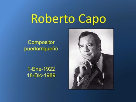 Roberto Capo Compositor puertorriqueño 1-Ene-1922 18-Dic-1989.