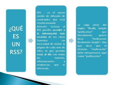 ¿QUÉ ES UN RSS? RSS, es el nuevo medio de difusión de contenidos que está revolucionando Internet. Gracias al RSS puedes acceder a la información más reciente.