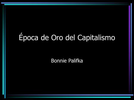 Época de Oro del Capitalismo Bonnie Palifka. Temas Población Producción Inventos Dinero Precios Políticas.