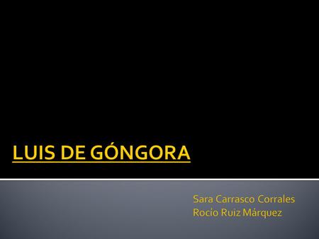 LUIS DE GÓNGORA Sara Carrasco Corrales Rocío Ruiz Márquez.