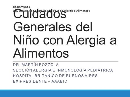 Cuidados Generales del Niño con Alergia a Alimentos DR. MARTÍN BOZZOLA SECCIÓN ALERGIA E INMUNOLOGÍA PEDIÁTRICA HOSPITAL BRITÁNICO DE BUENOS AIRES EX PRESIDENTE.