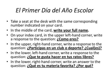 El Primer Día del Año Escolar Take a seat at the desk with the same corresponding number indicated on your card. In the middle of the card, write your.