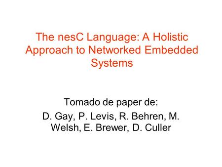 The nesC Language: A Holistic Approach to Networked Embedded Systems Tomado de paper de: D. Gay, P. Levis, R. Behren, M. Welsh, E. Brewer, D. Culler.