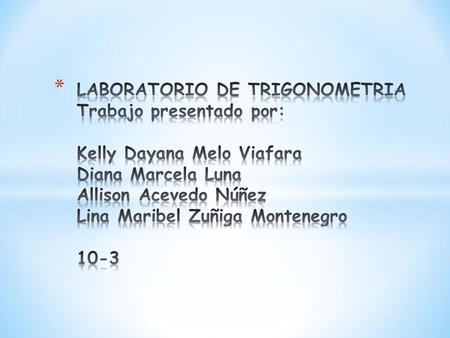 LABORATORIO DE TRIGONOMETRIA Trabajo presentado por: Kelly Dayana Melo Viafara Diana Marcela Luna Allison Acevedo Núñez Lina Maribel Zuñiga Montenegro.