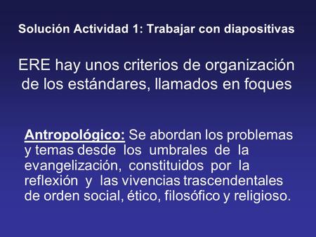Solución Actividad 1: Trabajar con diapositivas ERE hay unos criterios de organización de los estándares, llamados en foques Antropológico: Se abordan.