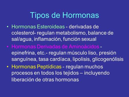 Tipos de Hormonas Hormonas Esteroideas - derivadas de colesterol- regulan metabolismo, balance de sal/agua, inflamación, función sexual Hormonas Derivadas.