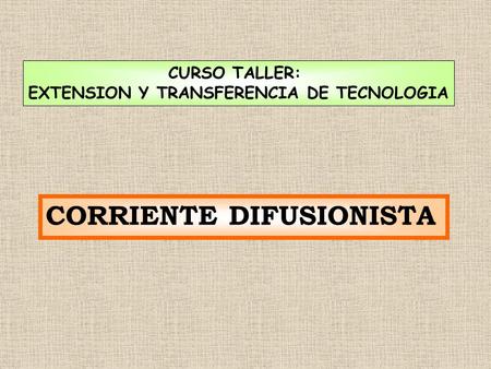 CORRIENTE DIFUSIONISTA CURSO TALLER: EXTENSION Y TRANSFERENCIA DE TECNOLOGIA.