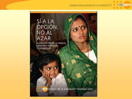 Estado de la población mundial 2012. Planificación de la familia, derechos humanos y desarrollo Informe Estado de la Población Mundial 2012 Sí a la opción,