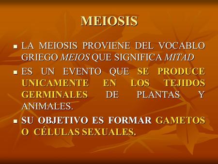 MEIOSIS LA MEIOSIS PROVIENE DEL VOCABLO GRIEGO MEIOS QUE SIGNIFICA MITAD ES UN EVENTO QUE SE PRODUCE UNICAMENTE EN LOS TEJIDOS GERMINALES DE PLANTAS Y.