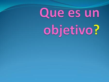 Según la Real Academia Española : Un objetivo es la finalidad de una acción Todos sabemos que no es tan simple como eso.