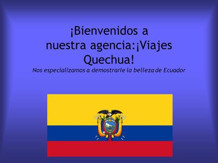 ¡Bienvenidos a nuestra agencia: ¡ Viajes Quechua! Nos especializamos a demostrarle la belleza de Ecuador.