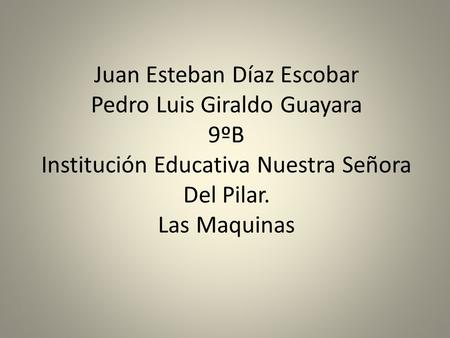Juan Esteban Díaz Escobar Pedro Luis Giraldo Guayara 9ºB Institución Educativa Nuestra Señora Del Pilar. Las Maquinas.